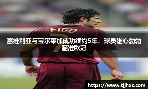 塞维利亚与宝尔莱加成功续约5年，球员雄心勃勃瞄准欧冠