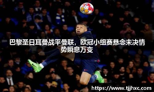 巴黎圣日耳曼战平曼联，欧冠小组赛悬念未决情势瞬息万变