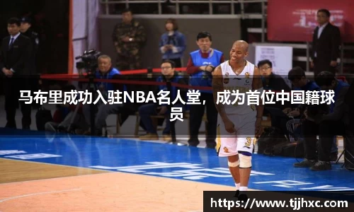 马布里成功入驻NBA名人堂，成为首位中国籍球员