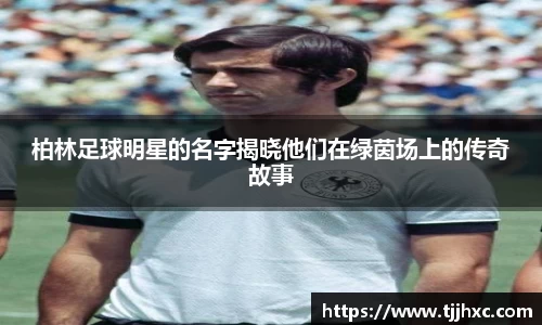 柏林足球明星的名字揭晓他们在绿茵场上的传奇故事